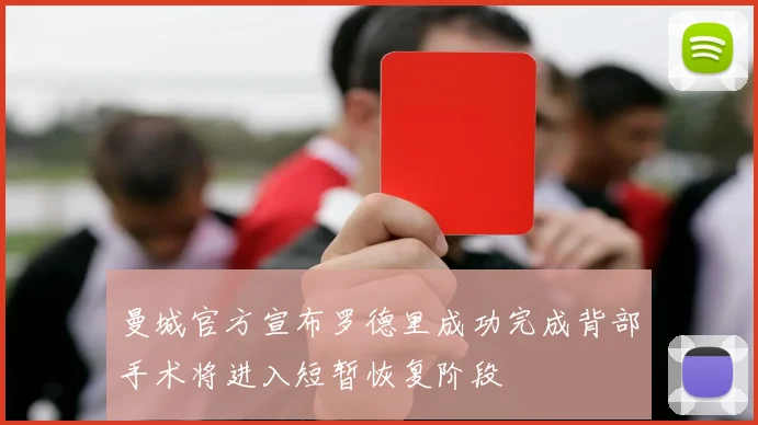 曼城官方宣布罗德里成功完成背部手术将进入短暂恢复阶段